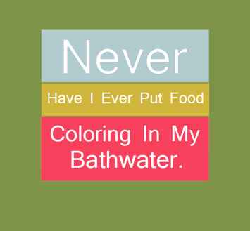 aldrig har jeg nogensinde lagt madfarve i mit badevand.