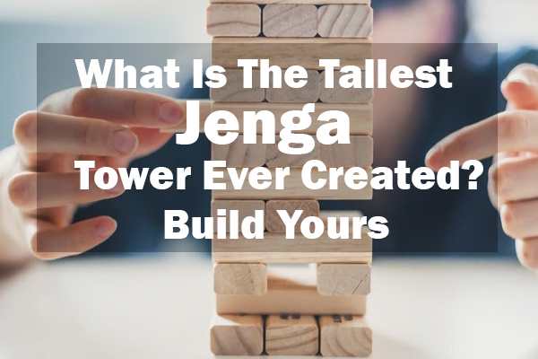 What Is The Tallest Jenga Tower Ever Created-Build Yours