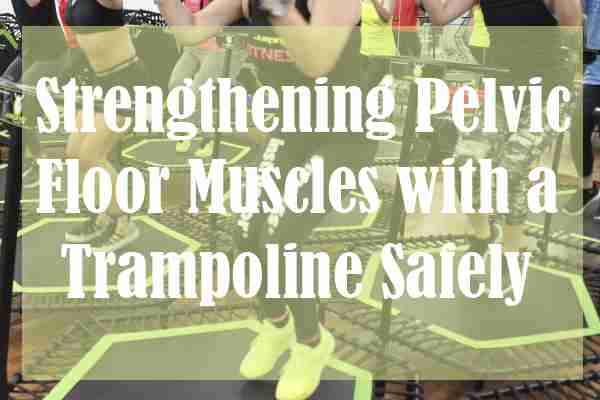 Strengthening Pelvic Floor Muscles with a Trampoline Safely