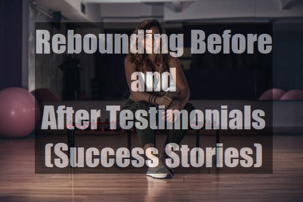 Rebounding Before And After Testimonials Success Stories 